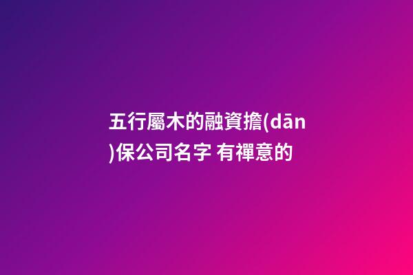 五行屬木的融資擔(dān)保公司名字 有禪意的-第1張-公司起名-玄機(jī)派